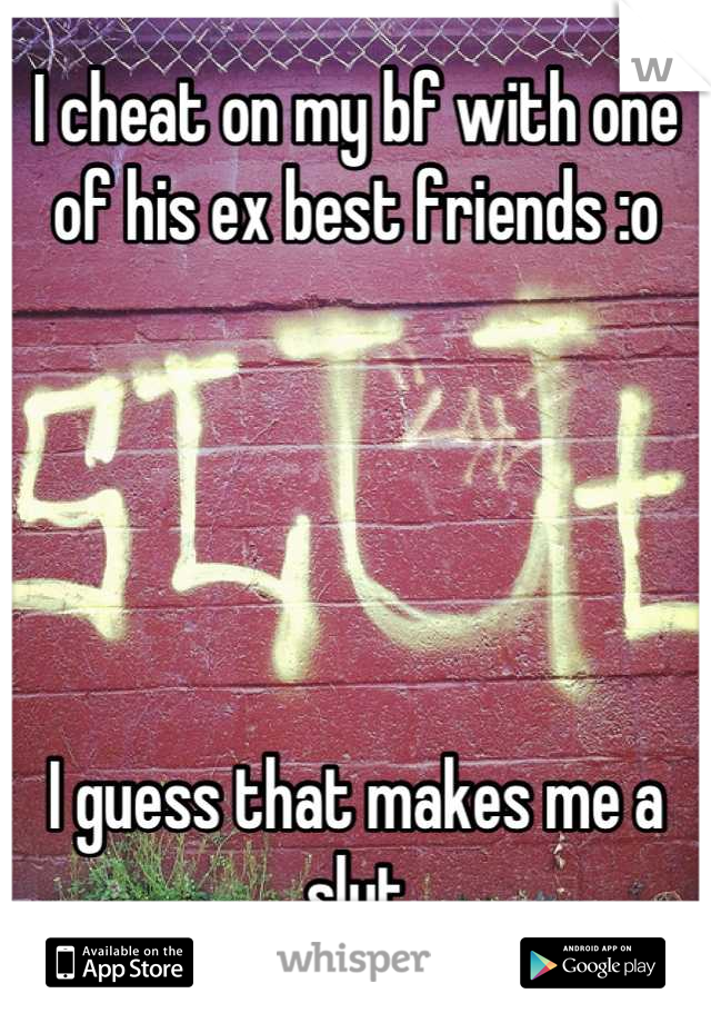 I cheat on my bf with one of his ex best friends :o 





I guess that makes me a slut