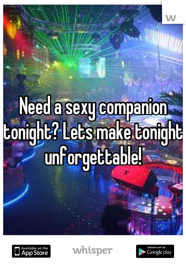 Need a sexy companion tonight? Lets make tonight unforgettable!