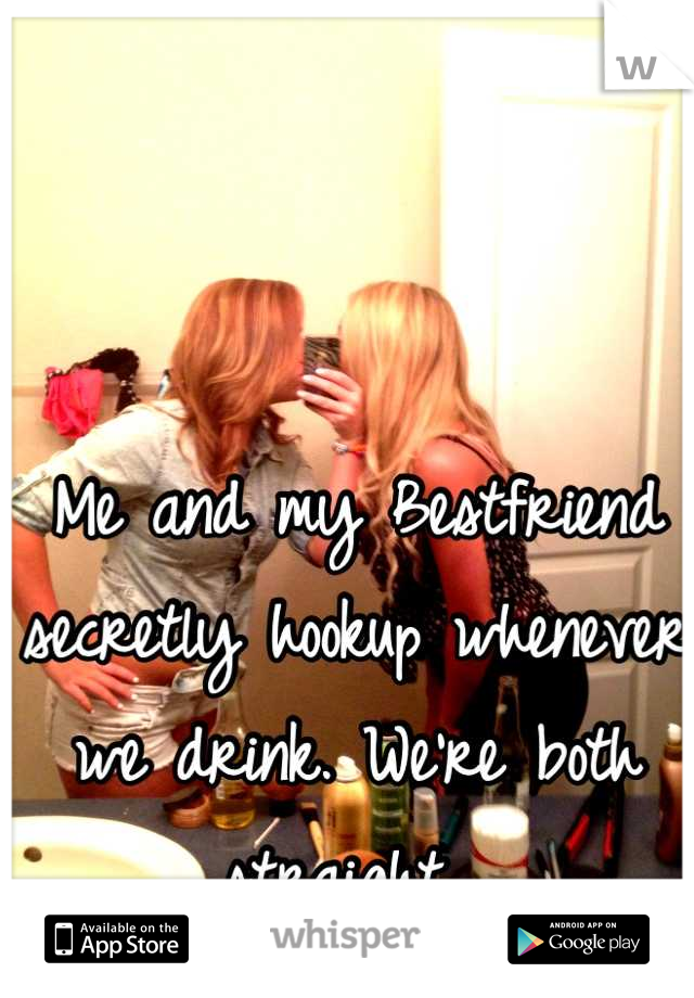 Me and my Bestfriend secretly hookup whenever we drink. We're both straight. 