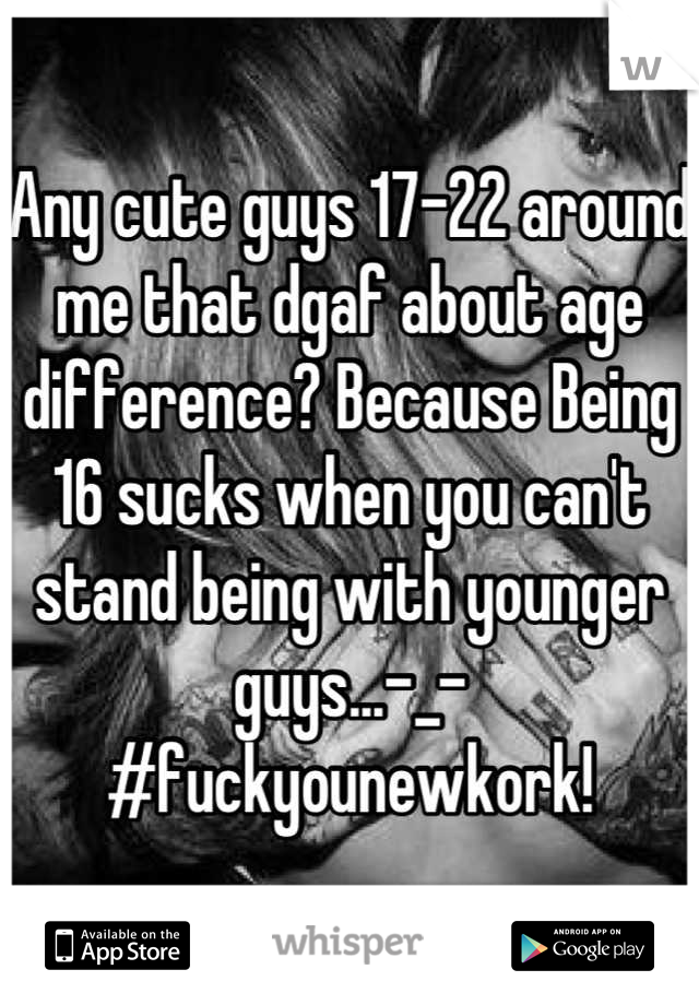 Any cute guys 17-22 around me that dgaf about age difference? Because Being 16 sucks when you can't stand being with younger guys...-_-
#fuckyounewkork!