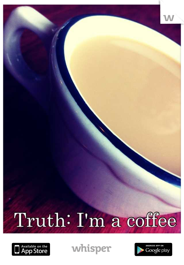 Truth: I'm a coffee addict & I can't stop