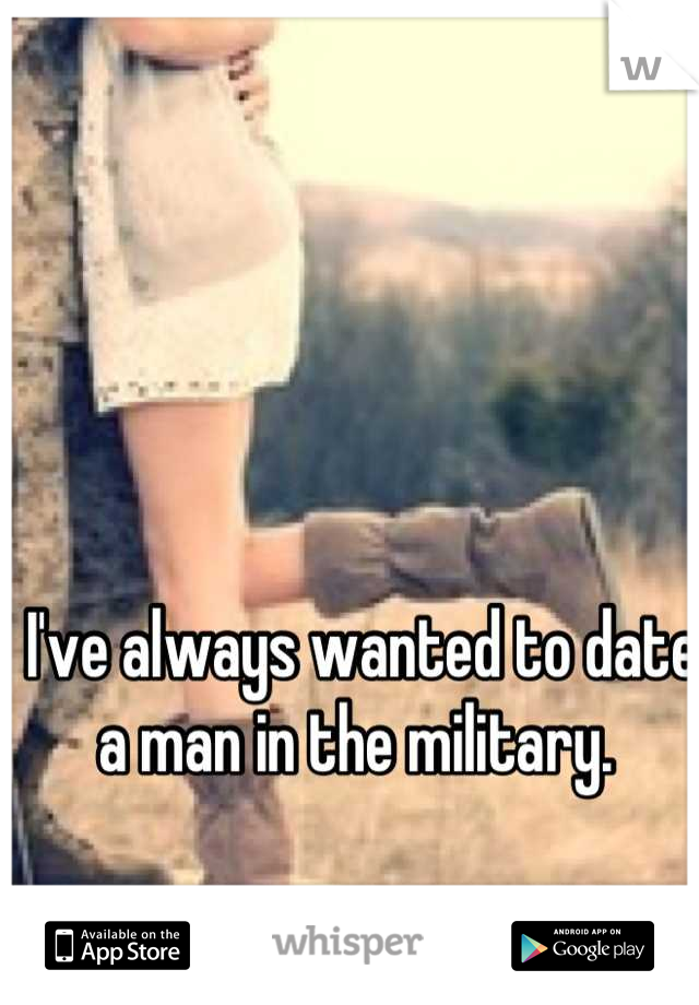 I've always wanted to date a man in the military. 