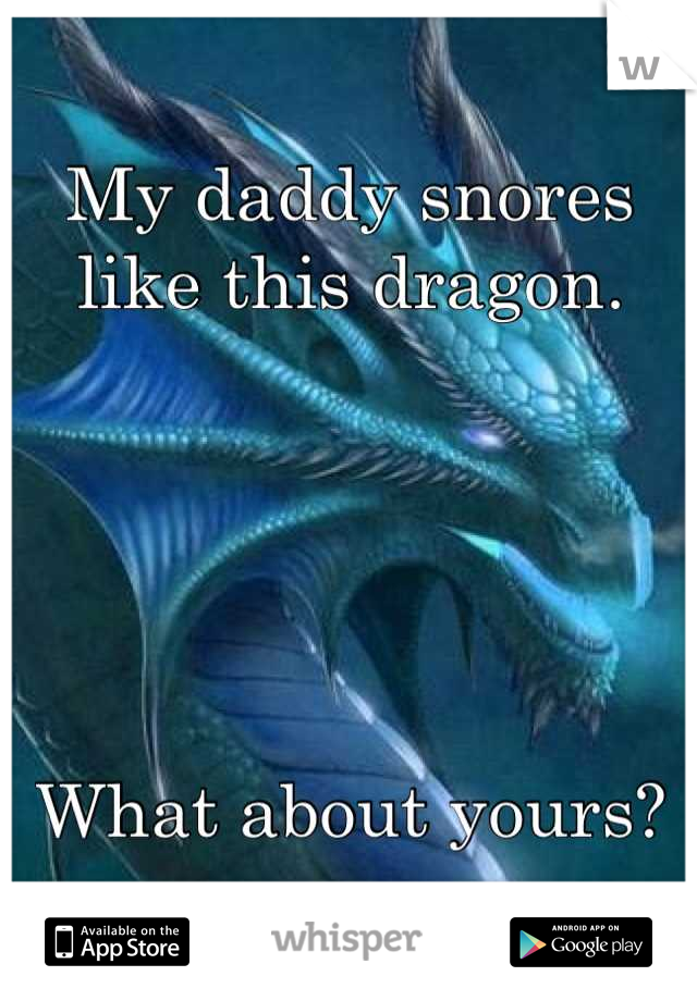 My daddy snores like this dragon. 





What about yours?