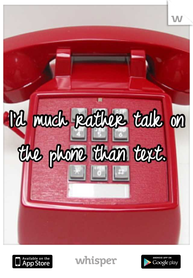 I'd much rather talk on the phone than text. 