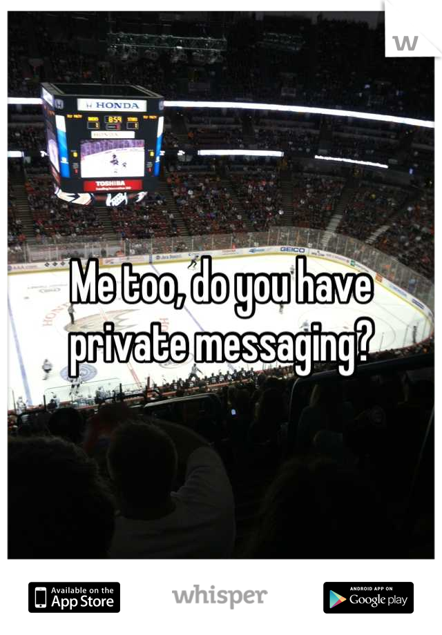 Me too, do you have private messaging?