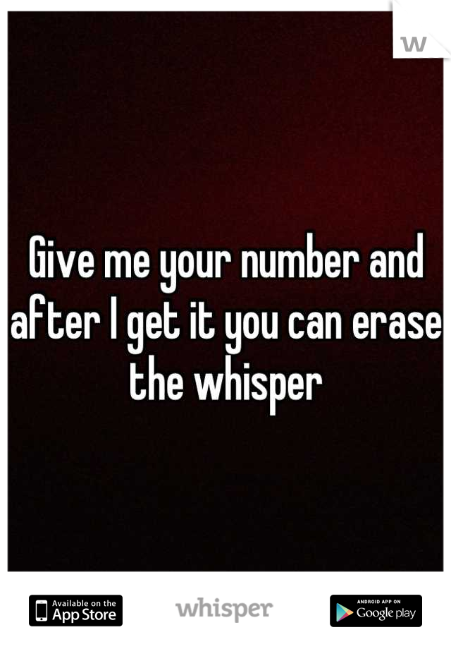 Give me your number and after I get it you can erase the whisper