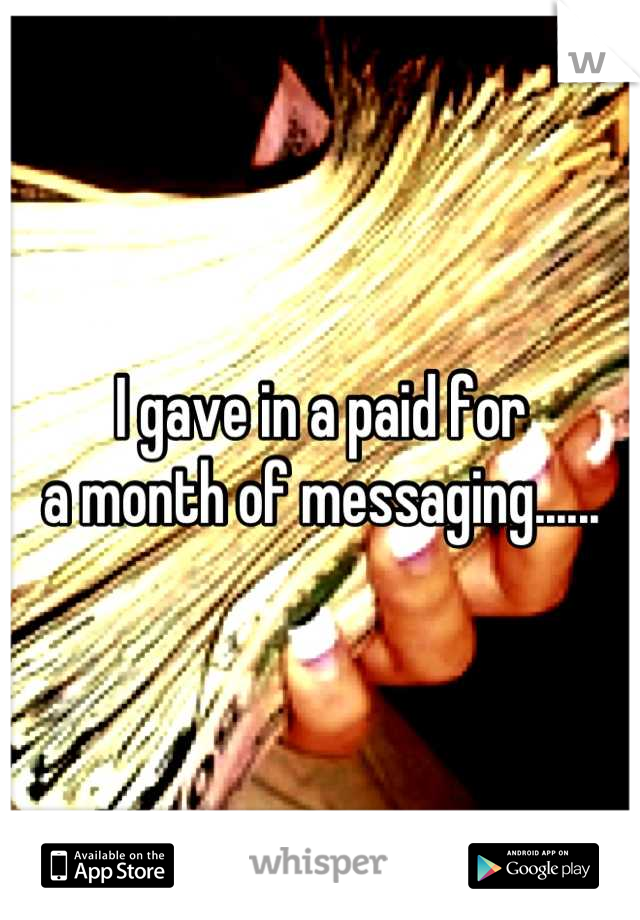 I gave in a paid for 
a month of messaging......