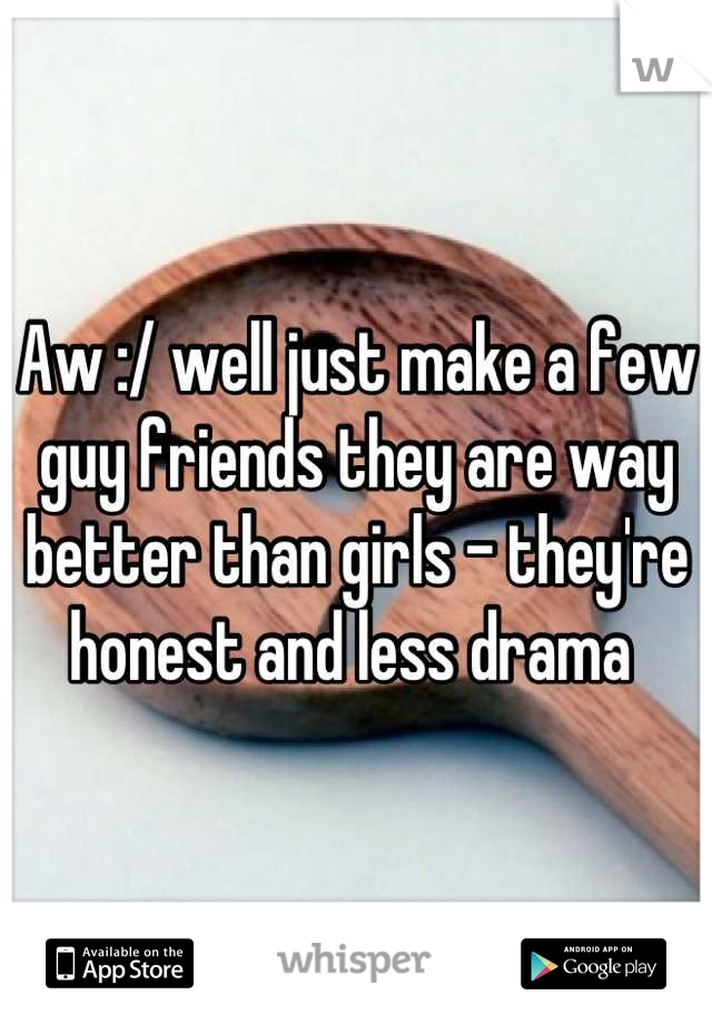 Aw :/ well just make a few guy friends they are way better than girls - they're honest and less drama 