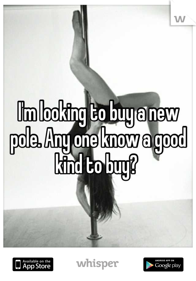 I'm looking to buy a new pole. Any one know a good kind to buy? 