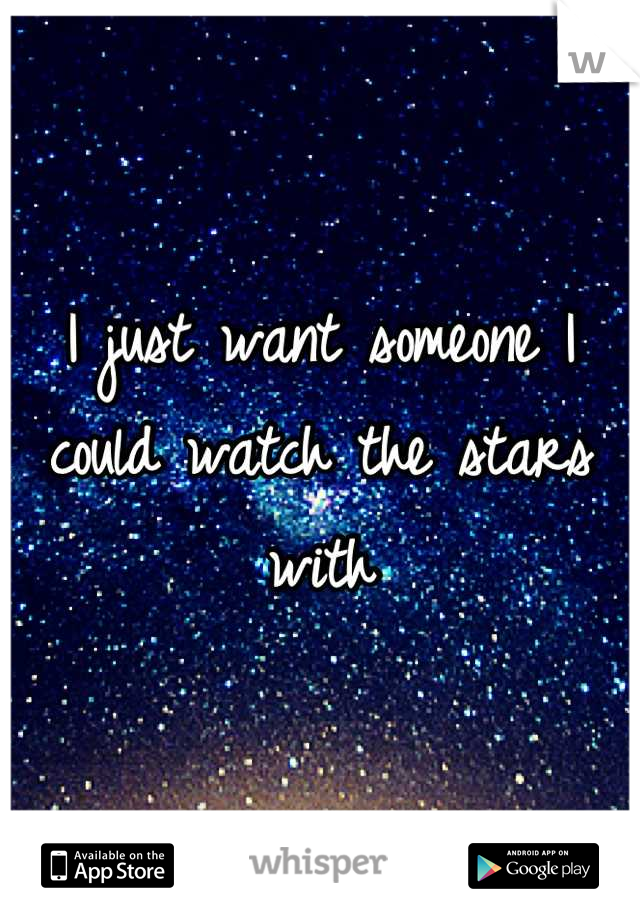 I just want someone I could watch the stars with