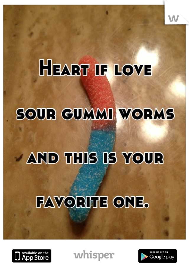 Heart if love

sour gummi worms

and this is your

favorite one. 