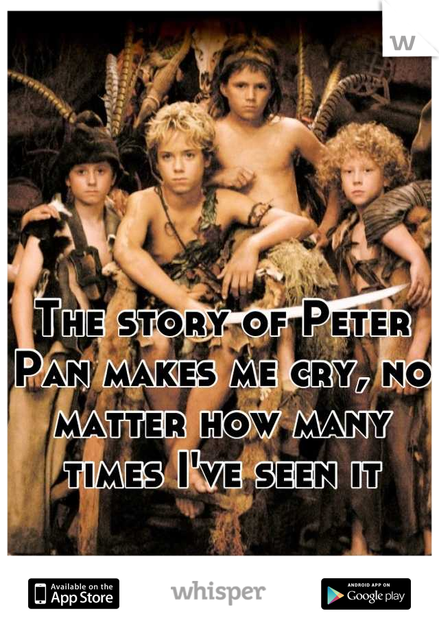 The story of Peter Pan makes me cry, no matter how many times I've seen it