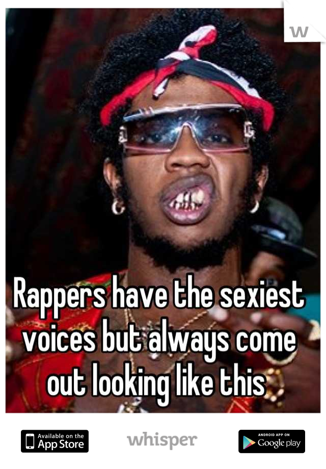 Rappers have the sexiest voices but always come out looking like this 