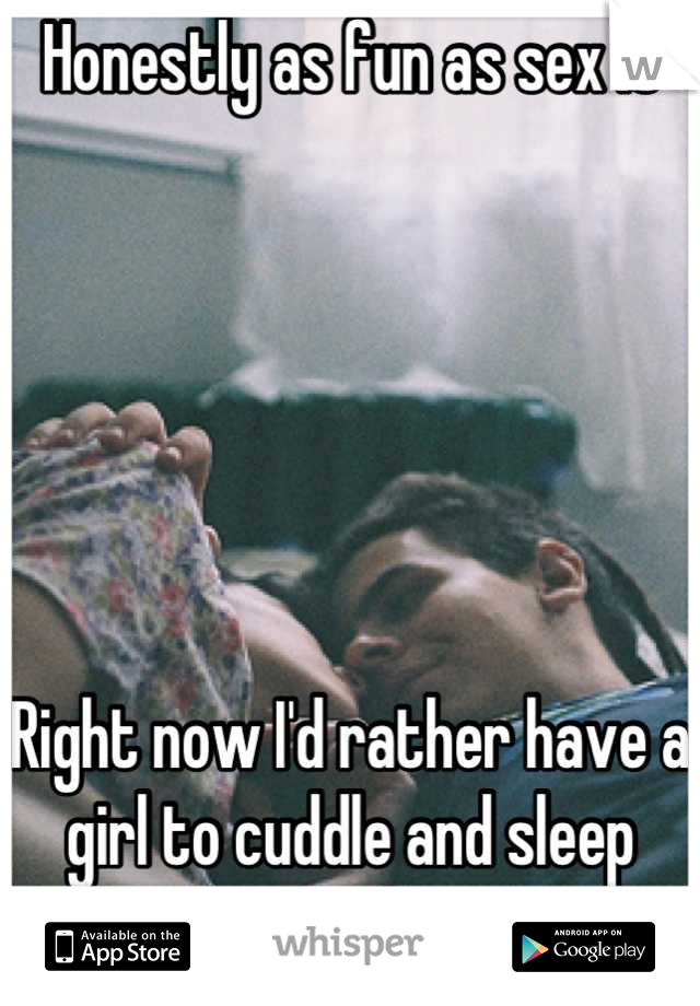 Honestly as fun as sex is






Right now I'd rather have a girl to cuddle and sleep with