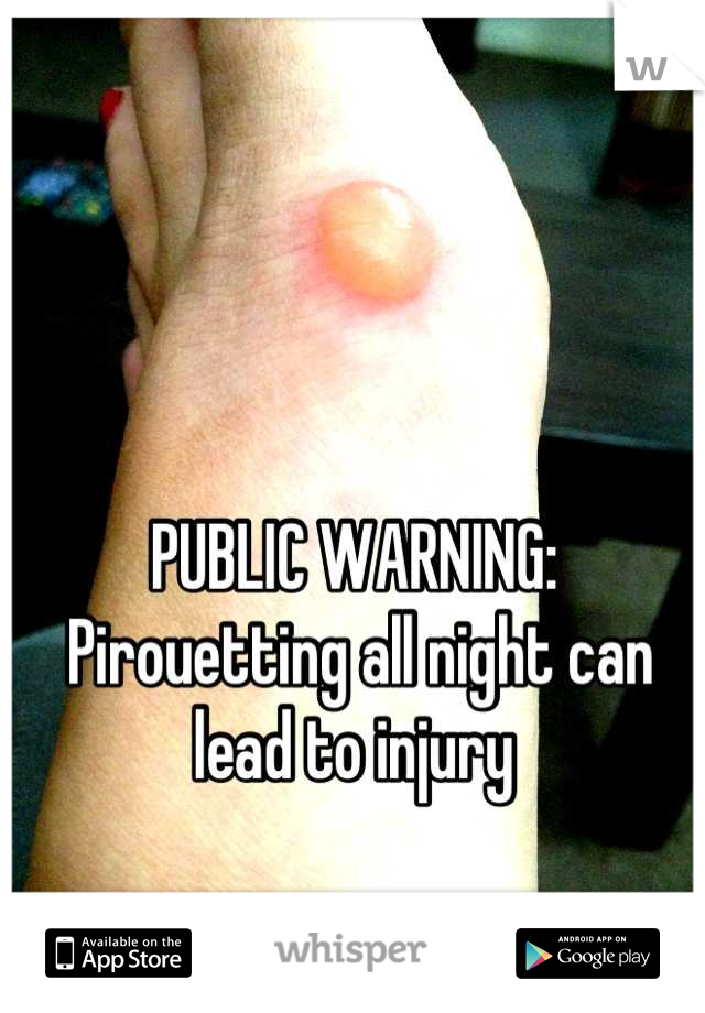 PUBLIC WARNING:
 Pirouetting all night can lead to injury