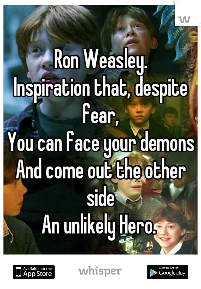 Ron Weasley. 
Inspiration that, despite fear,
You can face your demons
And come out the other side
An unlikely Hero. 