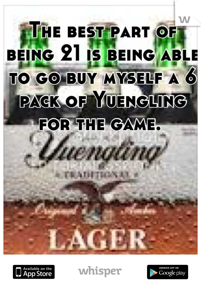 The best part of being 21 is being able to go buy myself a 6 pack of Yuengling for the game. 