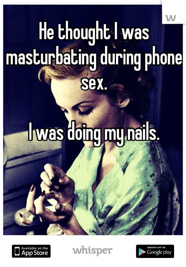 He thought I was masturbating during phone sex.

I was doing my nails.