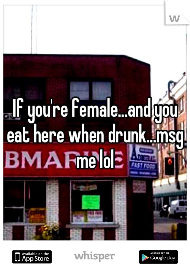 If you're female...and you eat here when drunk...msg me lol