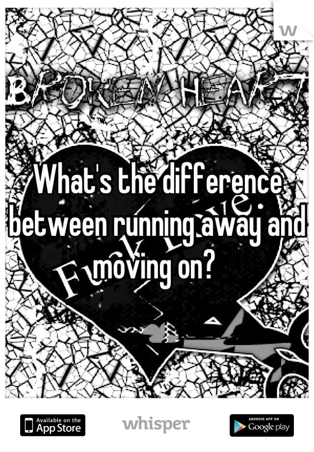 What's the difference between running away and moving on? 