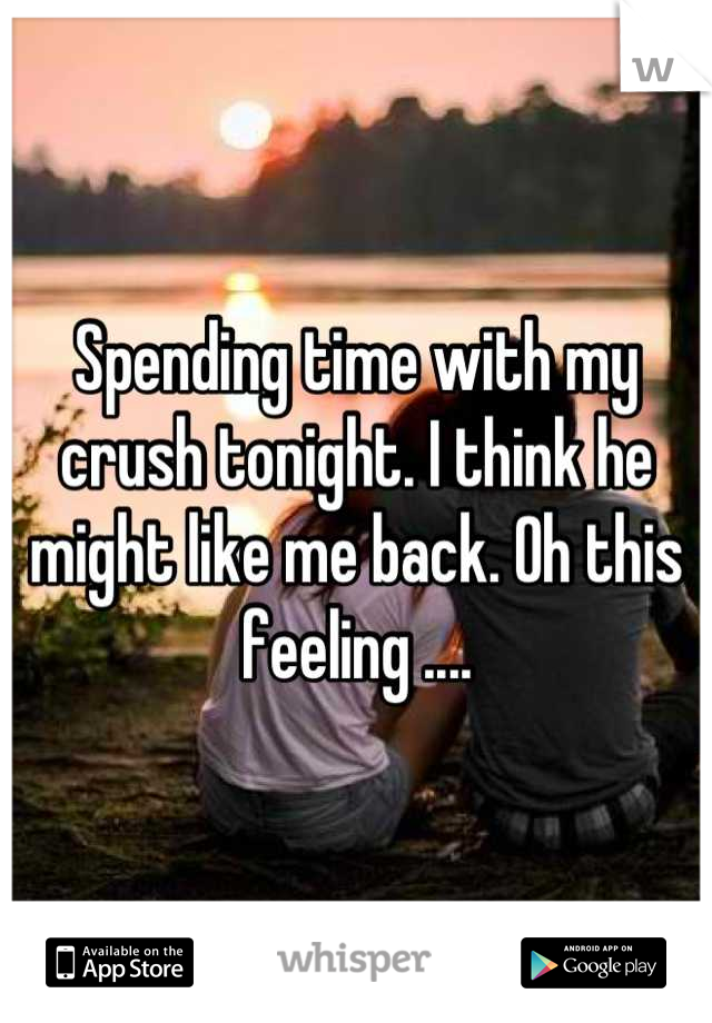 Spending time with my crush tonight. I think he might like me back. Oh this feeling ....