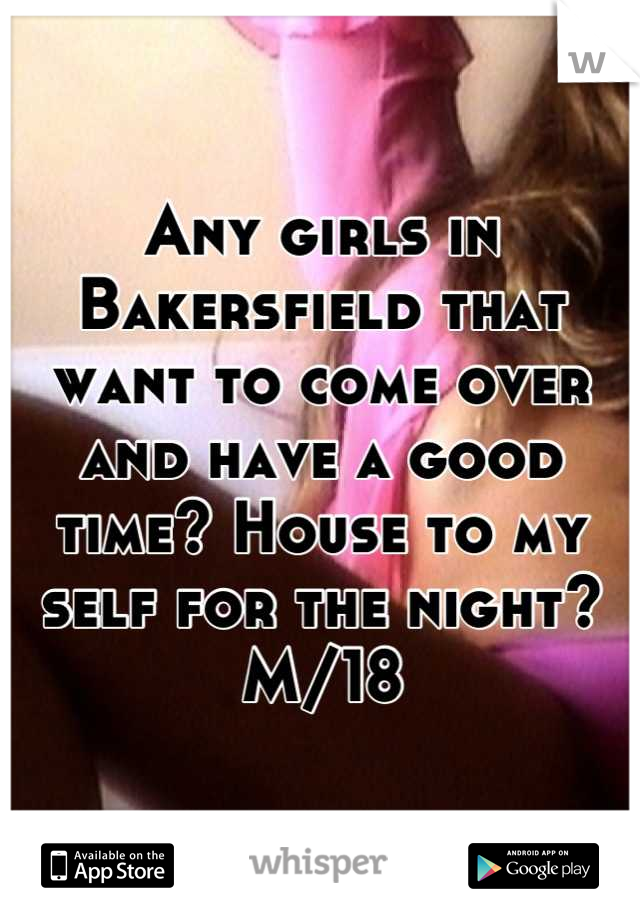 Any girls in Bakersfield that want to come over and have a good time? House to my self for the night? M/18