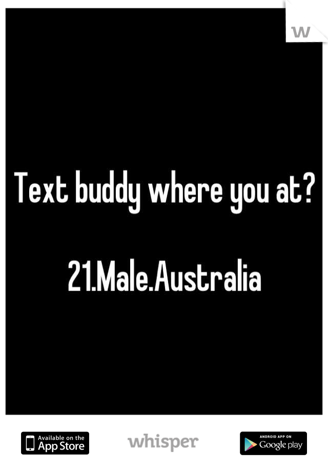 Text buddy where you at?

21.Male.Australia