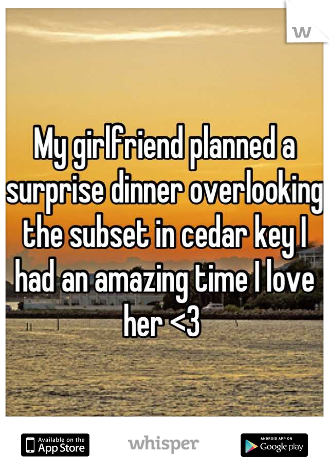 My girlfriend planned a surprise dinner overlooking the subset in cedar key I had an amazing time I love her <3 