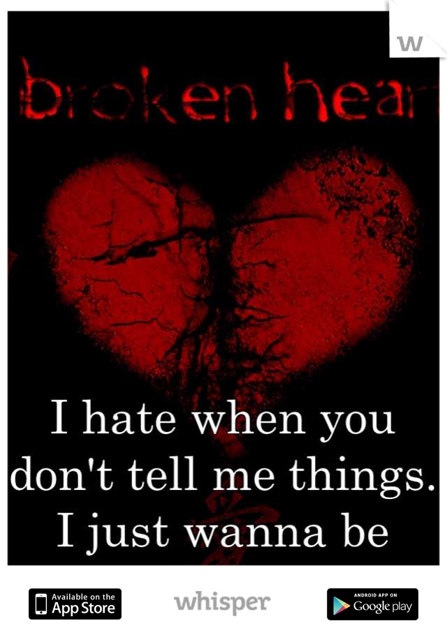 I hate when you don't tell me things. I just wanna be there 