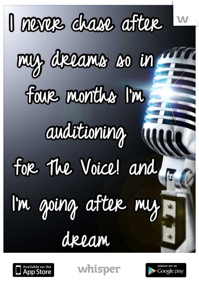 I never chase after
my dreams so in 
four months I'm auditioning 
for The Voice! and 
I'm going after my dream