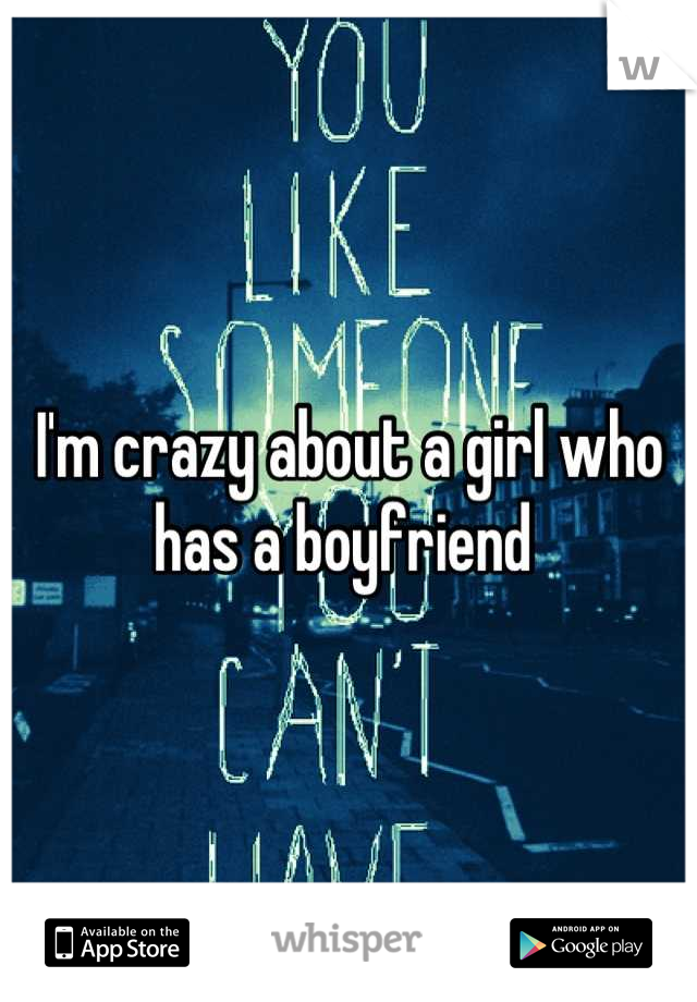 I'm crazy about a girl who has a boyfriend 