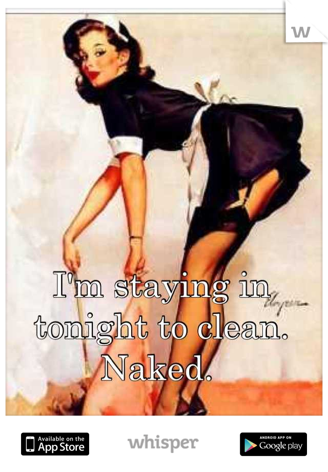 I'm staying in tonight to clean. 
Naked. 