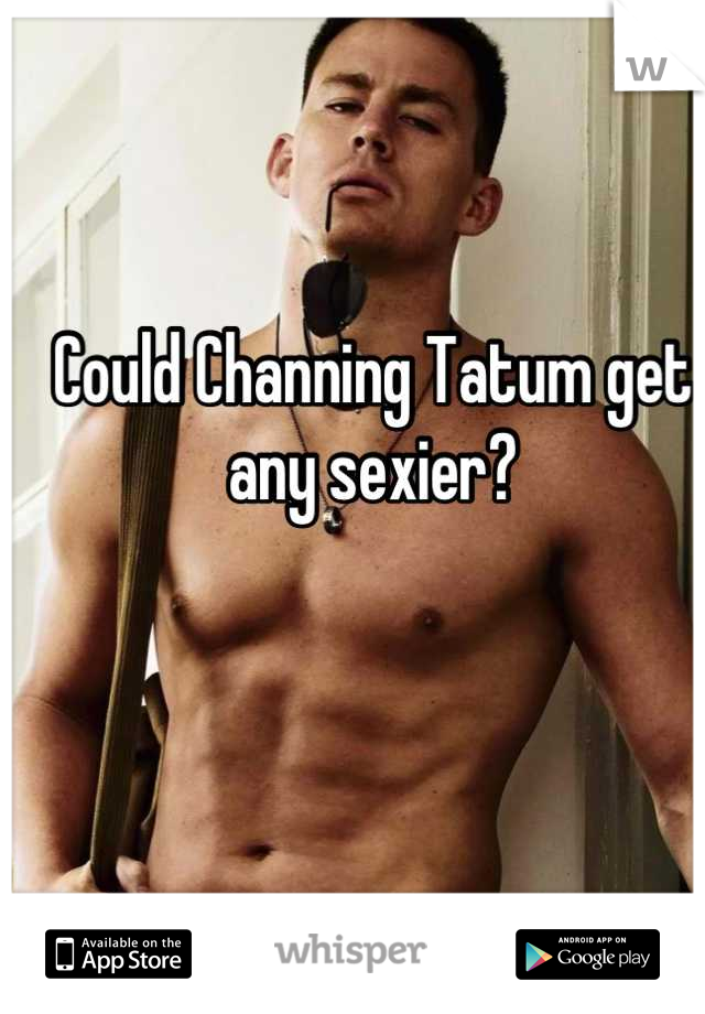 Could Channing Tatum get any sexier? 




He's soooooooo fucking sexy