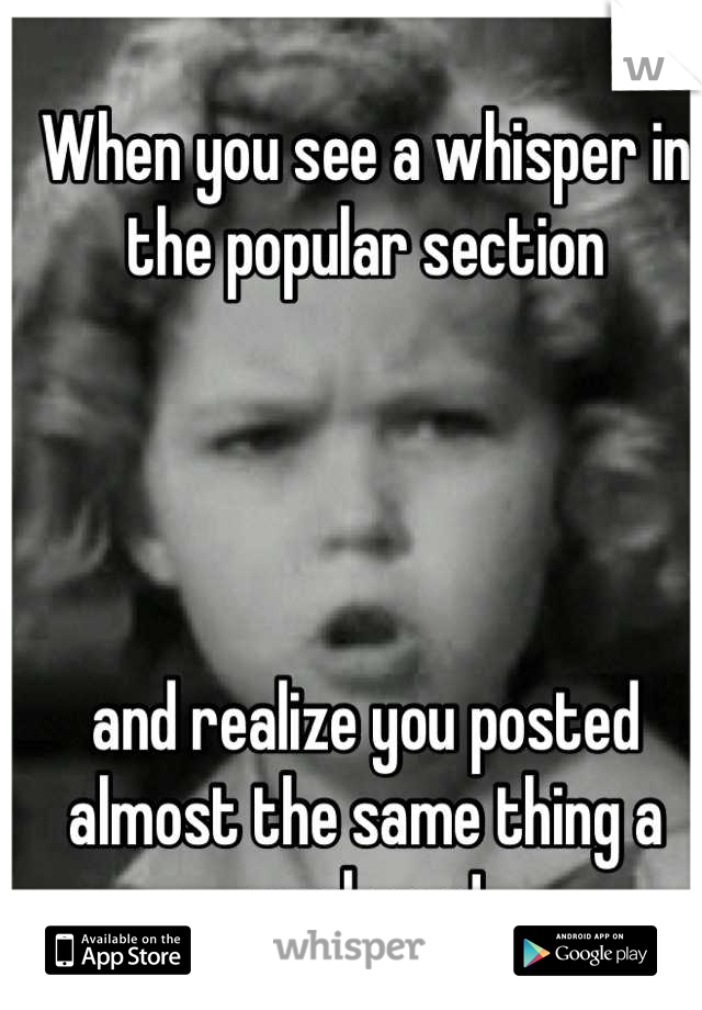 When you see a whisper in the popular section 




and realize you posted almost the same thing a week ago! 