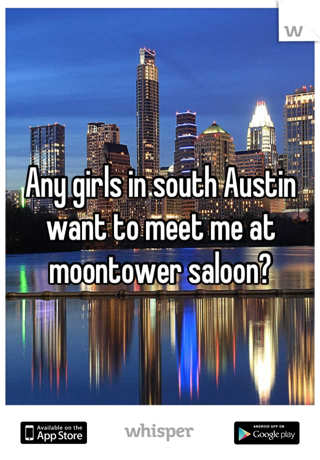 Any girls in south Austin want to meet me at moontower saloon?