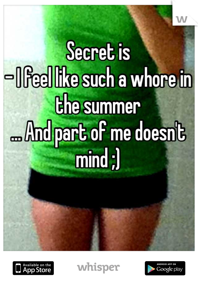 Secret is 
- I feel like such a whore in the summer
... And part of me doesn't mind ;)