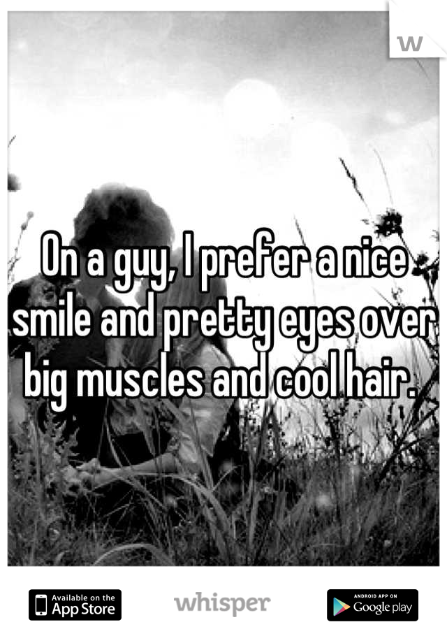 On a guy, I prefer a nice smile and pretty eyes over big muscles and cool hair. 