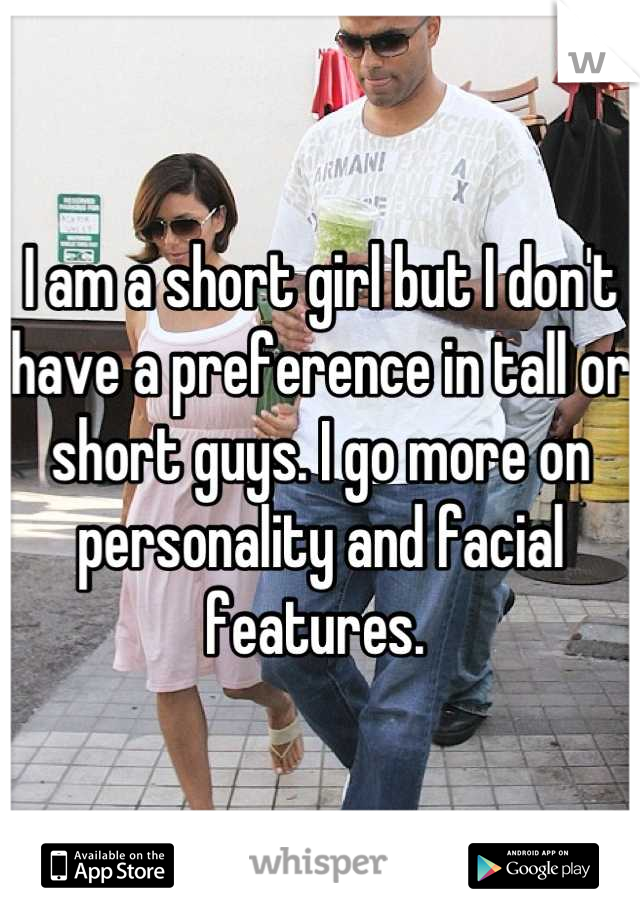 I am a short girl but I don't have a preference in tall or short guys. I go more on personality and facial features. 