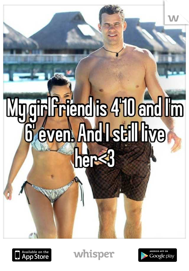 My girlfriend is 4'10 and I'm 6' even. And I still live her<3