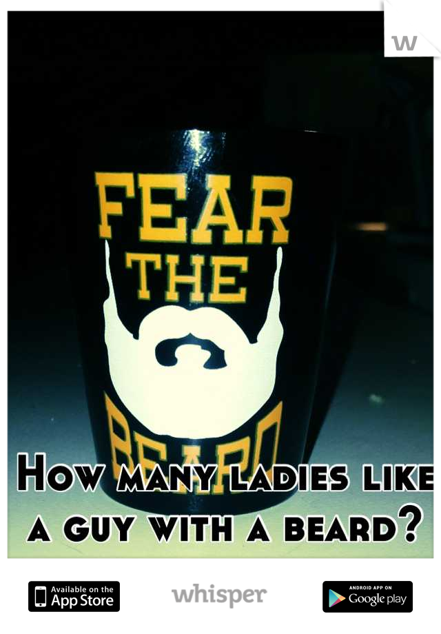 How many ladies like a guy with a beard?