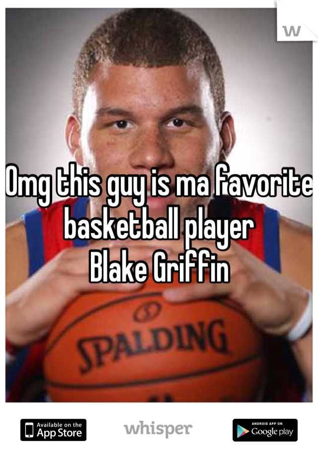 Omg this guy is ma favorite basketball player 
Blake Griffin