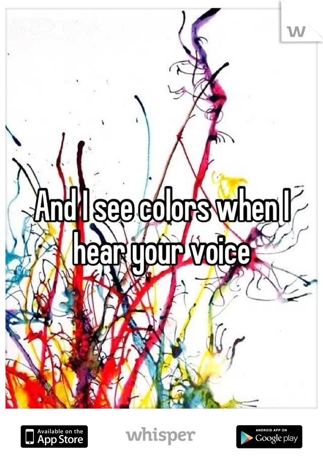 And I see colors when I hear your voice