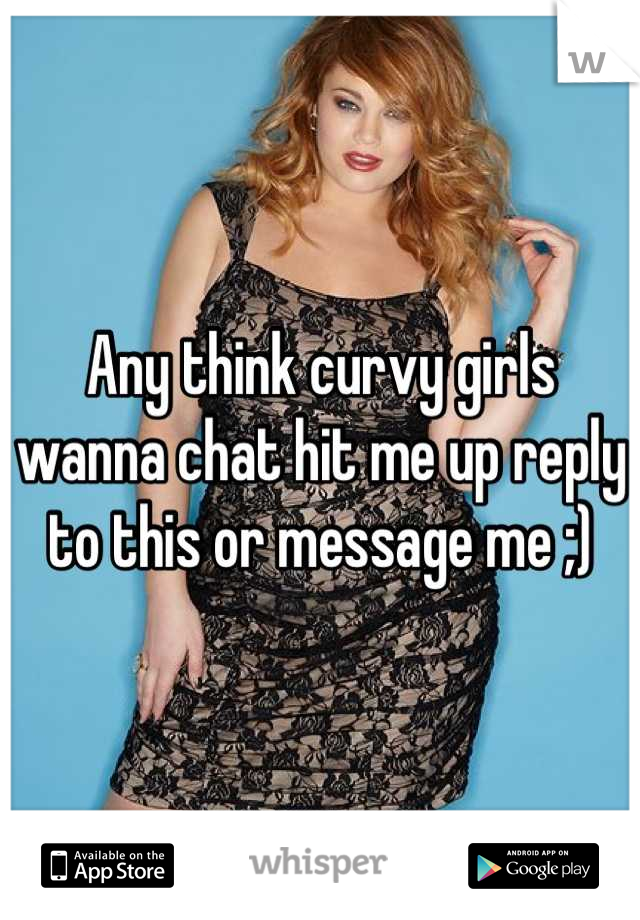 Any think curvy girls wanna chat hit me up reply to this or message me ;)