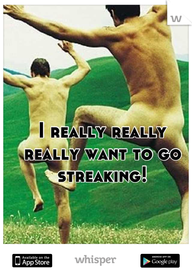 I really really really want to go streaking!