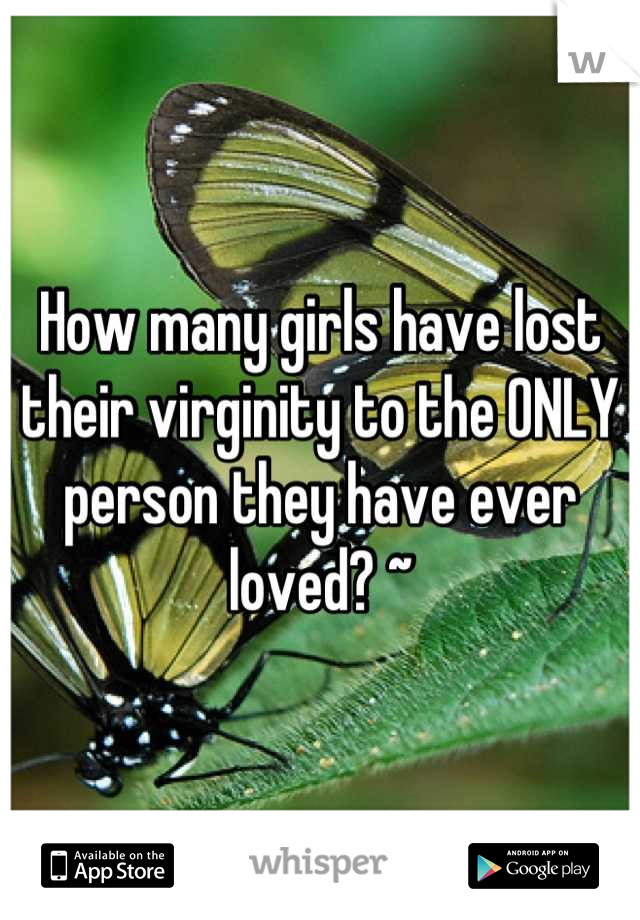 How many girls have lost their virginity to the ONLY person they have ever loved? ~