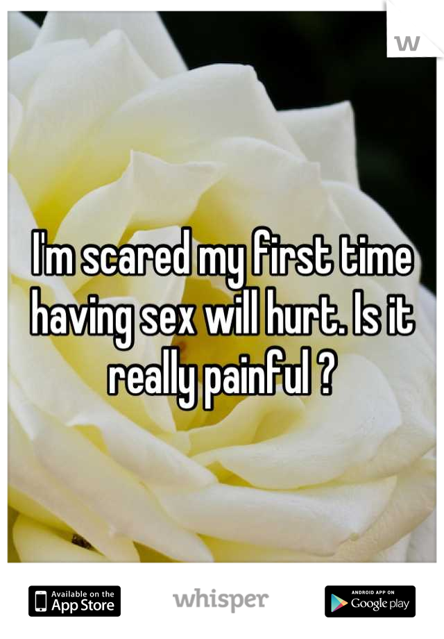 I'm scared my first time having sex will hurt. Is it really painful ?