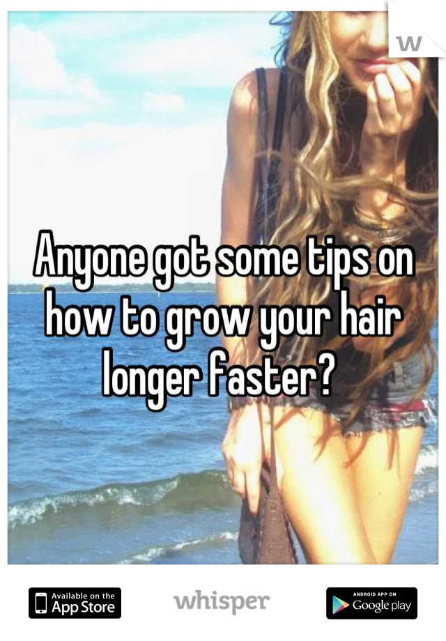 Anyone got some tips on how to grow your hair longer faster? 