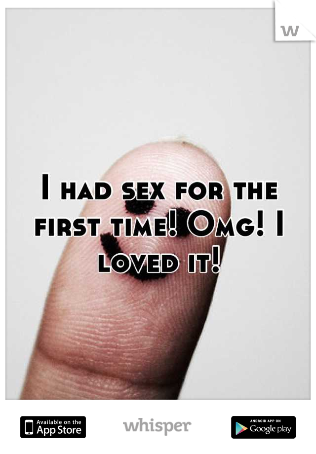 I had sex for the first time! Omg! I loved it!