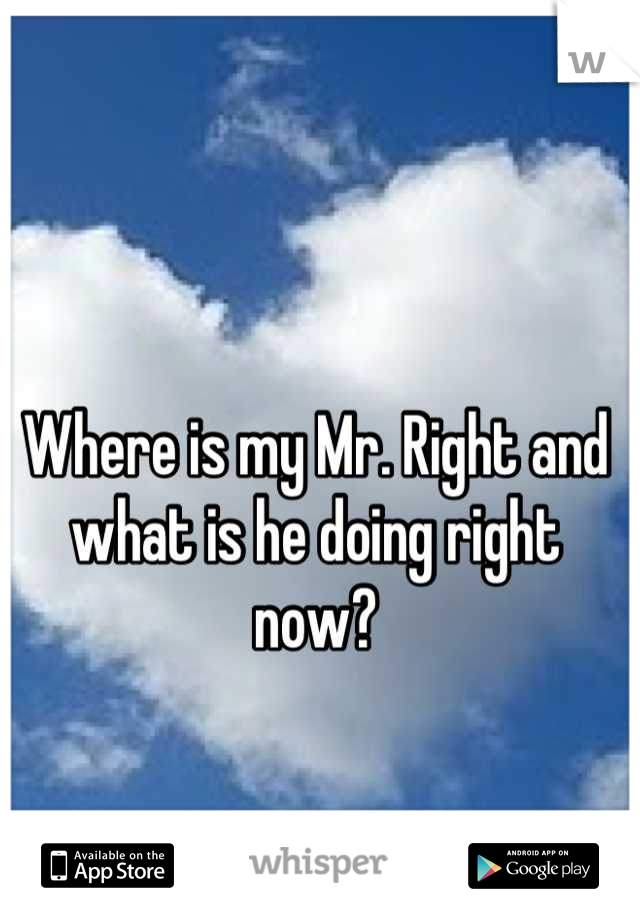 Where is my Mr. Right and what is he doing right now?