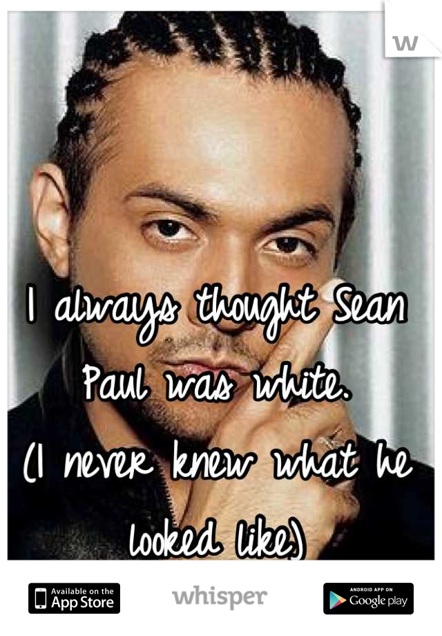 I always thought Sean Paul was white.
(I never knew what he looked like)